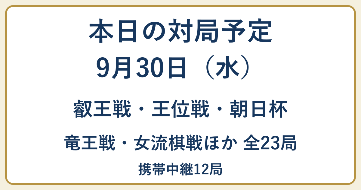 9月30日の対局予定。叡王戦・王位戦・朝日杯、竜王戦・女流棋戦ほか全23局、携帯中継12局。