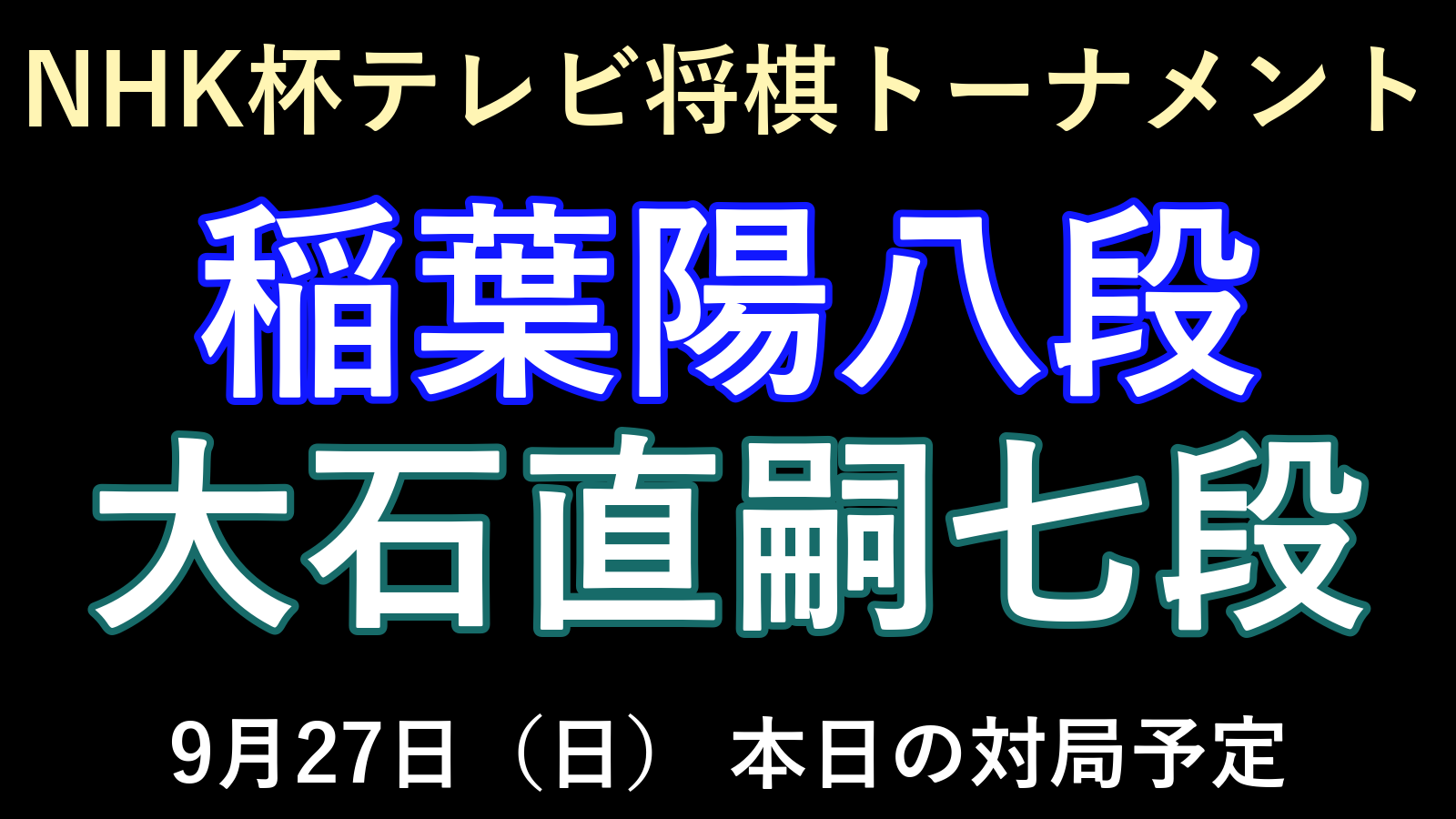 9月27日の対局予定：NHK杯2回戦、稲葉陽八段対大石直嗣七段