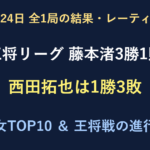 10月24日全1局結果。王将リーグ藤本渚3勝1敗、西田拓也1勝3敗。男女レーティングと王将戦の進行表。