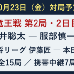 10月23日の対局予定。藤井聡太対服部慎一郎の竜王戦第2局2日目、伊藤匠対本田奎の王将リーグほか全15局。携帯中継7局。