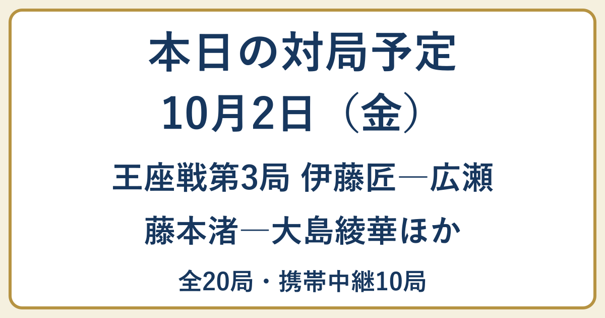 10月2日の対局予定。王座戦第3局・伊藤匠対広瀬、藤本渚対大島綾華ほか全20局、携帯中継10局。
